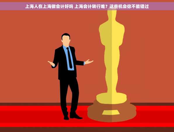 上海人在上海做会计好吗 上海会计转行难？这些机会你不能错过