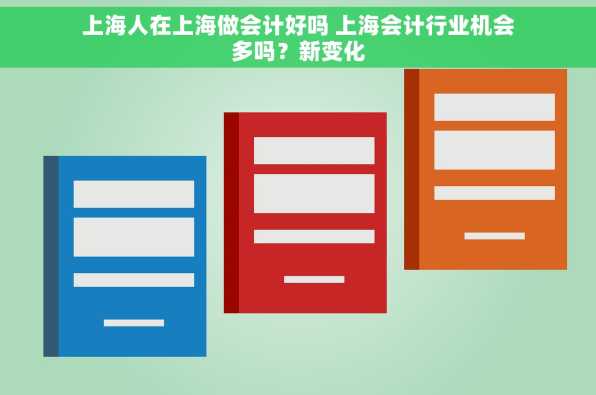 上海人在上海做会计好吗 上海会计行业机会多吗？新变化