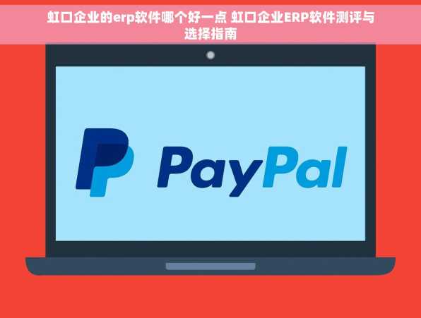 虹口企业的erp软件哪个好一点 虹口企业ERP软件测评与选择指南