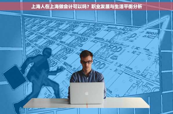 上海人在上海做会计可以吗？职业发展与生活平衡分析