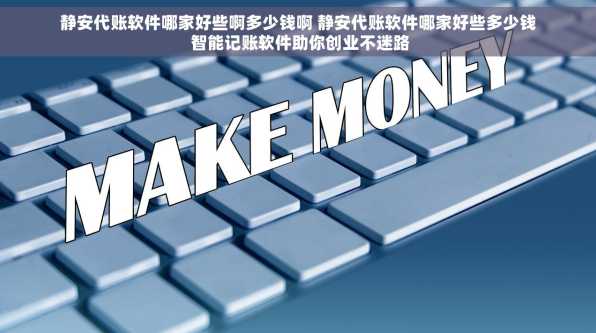 静安代账软件哪家好些啊多少钱啊 静安代账软件哪家好些多少钱 智能记账软件助你创业不迷路