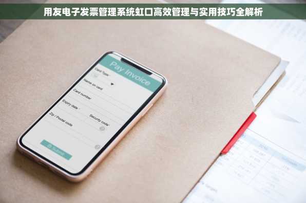 用友电子发票管理系统虹口高效管理与实用技巧全解析