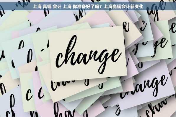 上海 高端 会计 上海 你准备好了吗？上海高端会计新变化