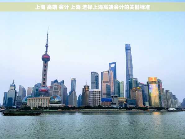 上海 高端 会计 上海 选择上海高端会计的关键标准