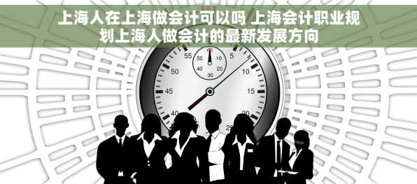上海人在上海做会计可以吗 上海会计职业规划上海人做会计的最新发展方向
