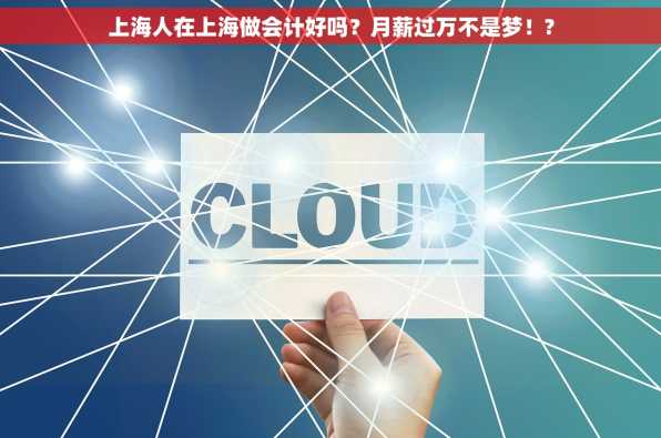 上海人在上海做会计好吗？月薪过万不是梦！?