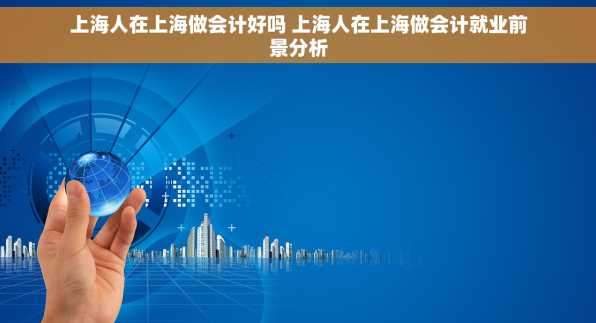 上海人在上海做会计好吗 上海人在上海做会计就业前景分析