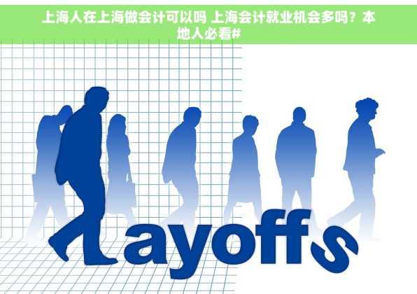 上海人在上海做会计可以吗 上海会计就业机会多吗？本地人必看#