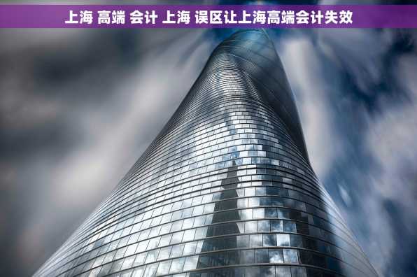 上海 高端 会计 上海 误区让上海高端会计失效