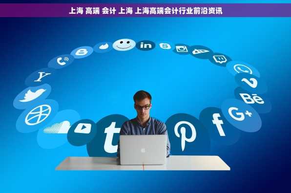 上海 高端 会计 上海 上海高端会计行业前沿资讯
