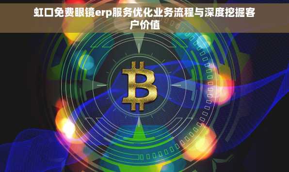 虹口免费眼镜erp服务优化业务流程与深度挖掘客户价值
