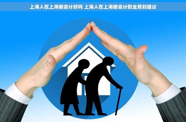 上海人在上海做会计好吗 上海人在上海做会计职业规划建议