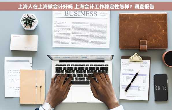 上海人在上海做会计好吗 上海会计工作稳定性怎样？调查报告