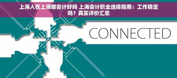 上海人在上海做会计好吗 上海会计职业选择指南：工作稳定吗？真实评价汇总
