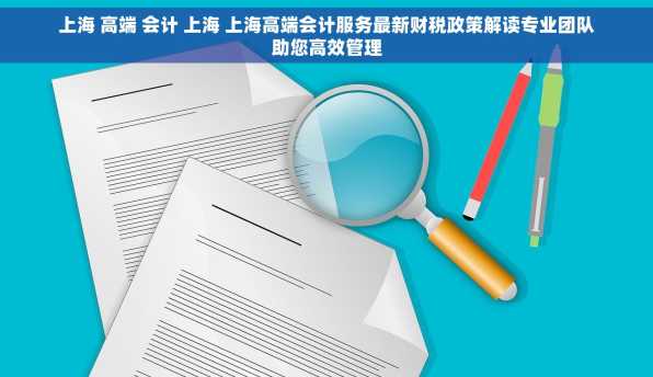 上海 高端 会计 上海 上海高端会计服务最新财税政策解读专业团队助您高效管理