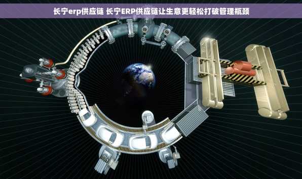 长宁erp供应链 长宁ERP供应链让生意更轻松打破管理瓶颈