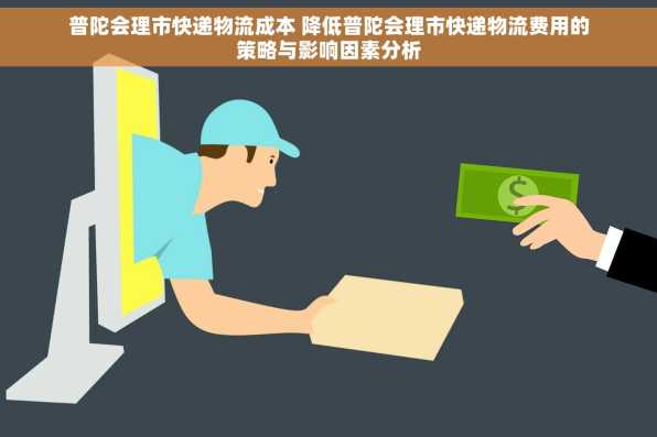 普陀会理市快递物流成本 降低普陀会理市快递物流费用的策略与影响因素分析