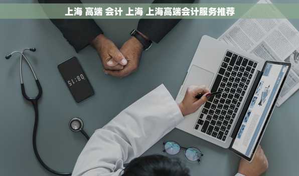 上海 高端 会计 上海 上海高端会计服务推荐