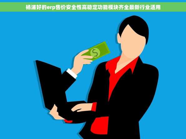 杨浦好的erp售价安全性高稳定功能模块齐全最新行业适用