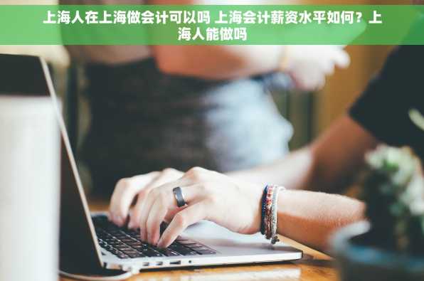 上海人在上海做会计可以吗 上海会计薪资水平如何？上海人能做吗