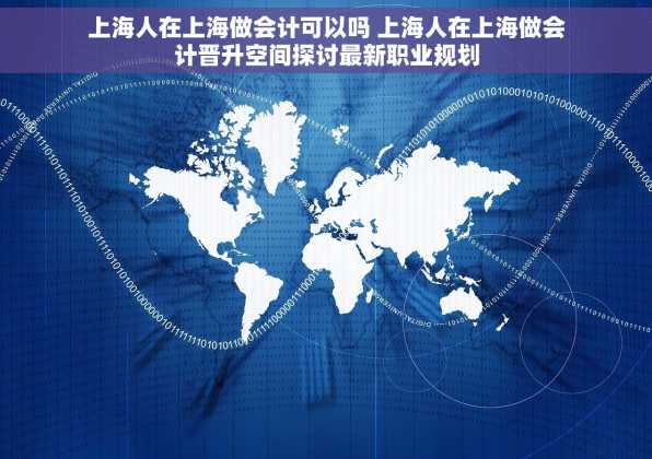 上海人在上海做会计可以吗 上海人在上海做会计晋升空间探讨最新职业规划