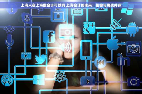 上海人在上海做会计可以吗 上海会计的未来：机会与挑战并存