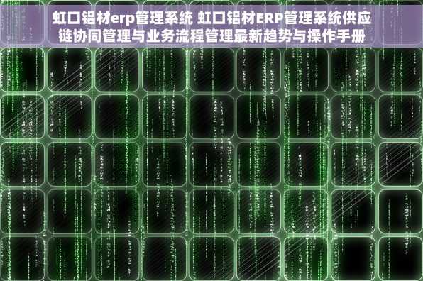 虹口铝材erp管理系统 虹口铝材ERP管理系统供应链协同管理与业务流程管理最新趋势与操作手册