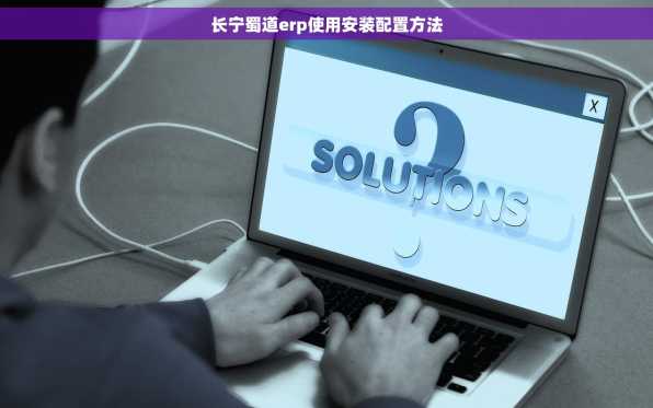 长宁蜀道erp使用安装配置方法