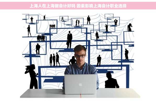 上海人在上海做会计好吗 因素影响上海会计职业选择