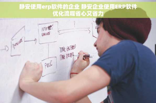 静安使用erp软件的企业 静安企业使用ERP软件优化流程省心又省力