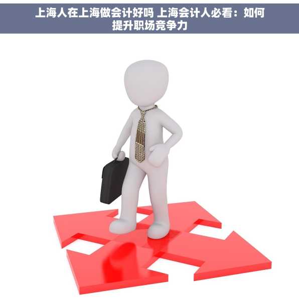 上海人在上海做会计好吗 上海会计人必看：如何提升职场竞争力