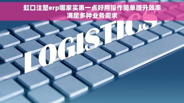 虹口注塑erp哪家实惠一点好用操作简单提升效率满足多种业务需求