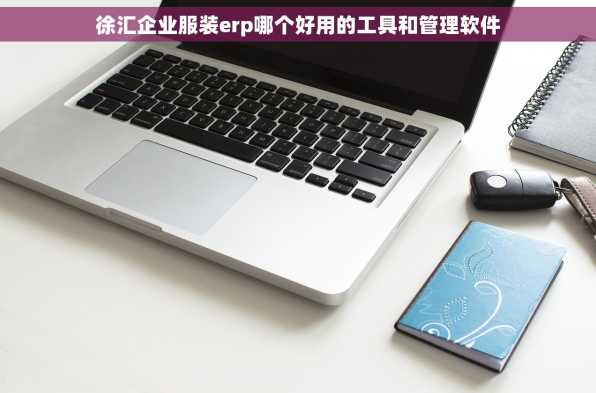 徐汇企业服装erp哪个好用的工具和管理软件