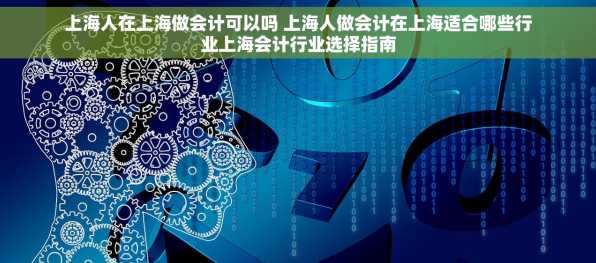 上海人在上海做会计可以吗 上海人做会计在上海适合哪些行业上海会计行业选择指南