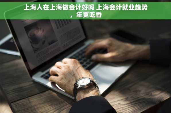 上海人在上海做会计好吗 上海会计就业趋势，年更吃香