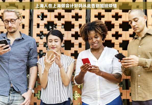 上海人在上海做会计好吗从此告别加班烦恼