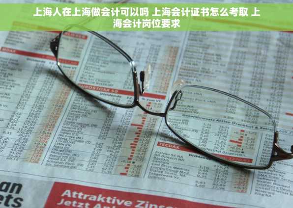 上海人在上海做会计可以吗 上海会计证书怎么考取 上海会计岗位要求