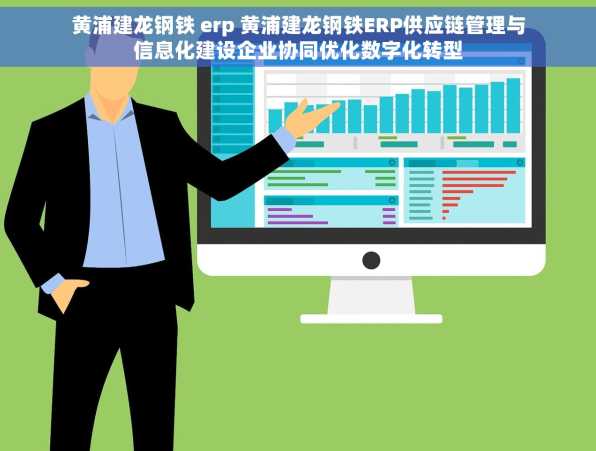 黄浦建龙钢铁 erp 黄浦建龙钢铁ERP供应链管理与信息化建设企业协同优化数字化转型