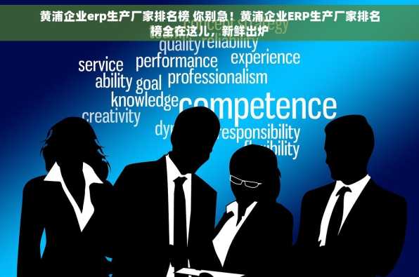 黄浦企业erp生产厂家排名榜 你别急！黄浦企业ERP生产厂家排名榜全在这儿，新鲜出炉