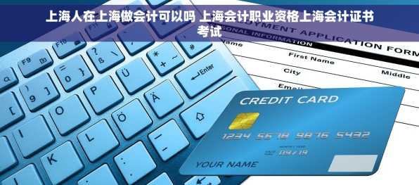 上海人在上海做会计可以吗 上海会计职业资格上海会计证书考试