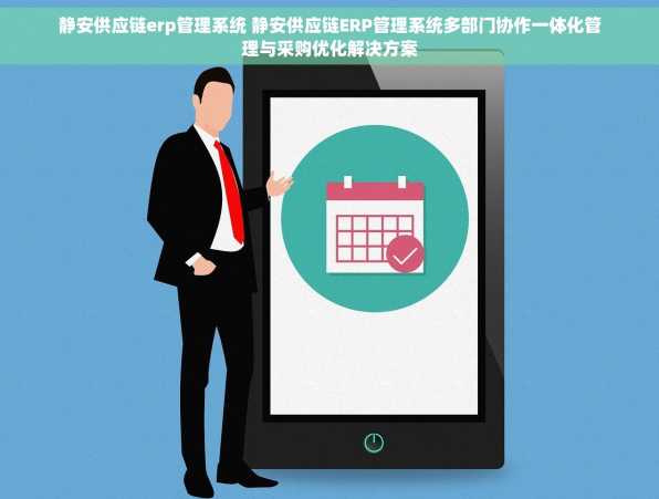 静安供应链erp管理系统 静安供应链ERP管理系统多部门协作一体化管理与采购优化解决方案