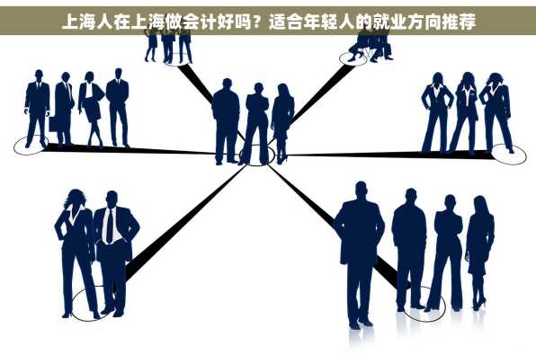 上海人在上海做会计好吗？适合年轻人的就业方向推荐