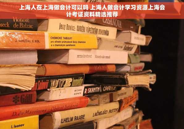 上海人在上海做会计可以吗 上海人做会计学习资源上海会计考证资料精选推荐