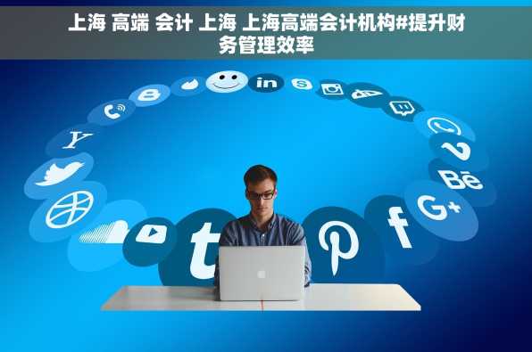 上海 高端 会计 上海 上海高端会计机构#提升财务管理效率