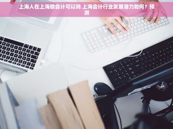 上海人在上海做会计可以吗 上海会计行业发展潜力如何？预测