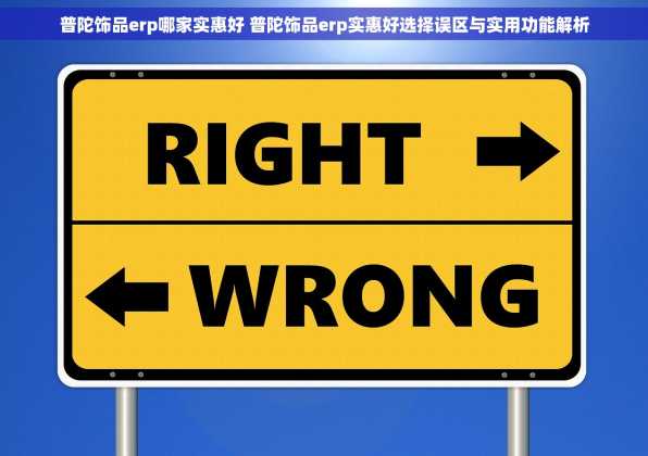 普陀饰品erp哪家实惠好 普陀饰品erp实惠好选择误区与实用功能解析