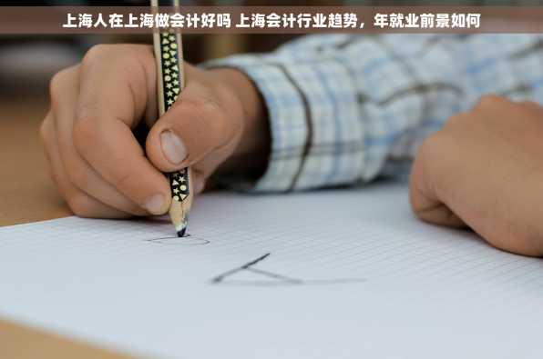 上海人在上海做会计好吗 上海会计行业趋势，年就业前景如何
