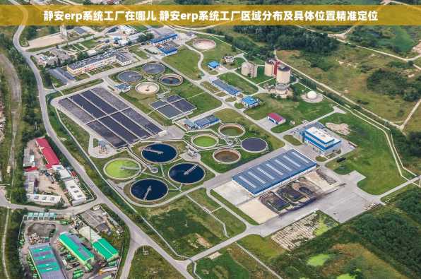 静安erp系统工厂在哪儿 静安erp系统工厂区域分布及具体位置精准定位