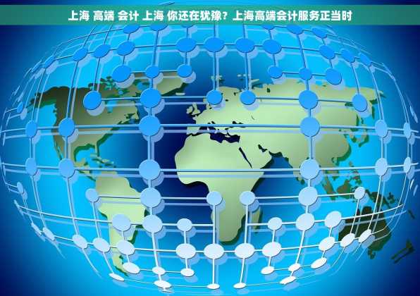 上海 高端 会计 上海 你还在犹豫？上海高端会计服务正当时