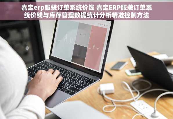 嘉定erp服装订单系统价钱 嘉定ERP服装订单系统价钱与库存管理数据统计分析精准控制方法